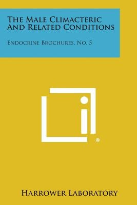 The Male Climacteric and Related Conditions: Endocrine Brochures, No. 5 by Harrower Laboratory