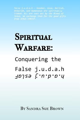 Spiritual Warfare: Conquering the False j.u.d.a.h by Brown, Sandra Sue