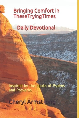 Bringing Comfort in These Trying Times Daily Devotionals: Inspired by the books of Psalms and Proverbs by Armstrong, Cheryl