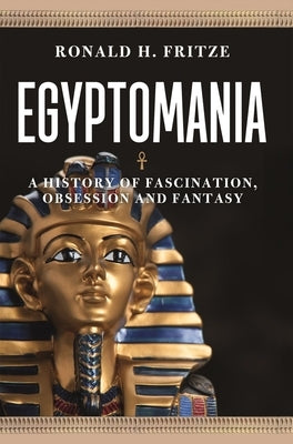 Egyptomania: A History of Fascination, Obsession and Fantasy by Fritze, Ronald H.