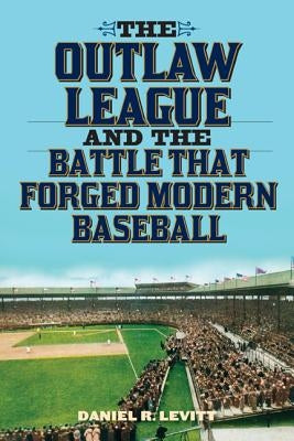 The Outlaw League and the Battle That Forged Modern Baseball by Levitt, Daniel R.