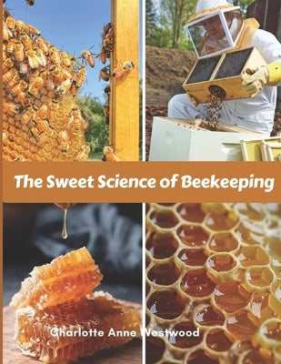The Sweet Science of Beekeeping: A Step-by- Step Guide (Common Mistakes, Advice, Tricks) by Anne Westwood, Charlotte