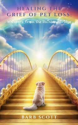 Healing The Grief Of Pet Loss: Whispers From The Rainbow Bridge by Publishing, Plot Of Gold