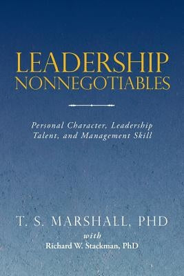 Leadership Nonnegotiables: Personal Character, Leadership Talent, and Management Skill by Marshall, T. S.