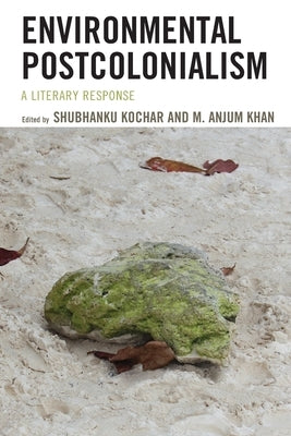 Environmental Postcolonialism: A Literary Response by Kochar, Shubhanku