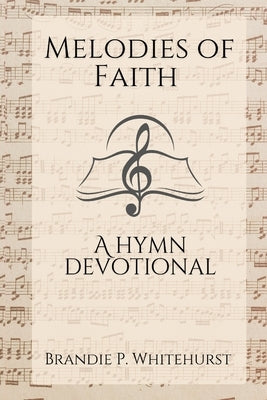 Melodies of Faith: A Hymn Devotional by Whitehurst, Brandie P.