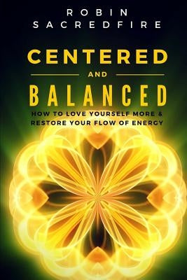 Centered and Balanced: How to Love Yourself More and Restore Your Flow of Energy by Sacredfire, Robin