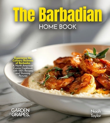 The Barbadian Home Cook: Experience the Culinary Richness of Barbados - A North American Cuisine Cookbook with 100+ Recipes and Stunning Pictures by Lucas, Billie