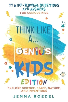 Think Like a Genius: Kids Edition: 44 Mind-Blowing Questions & Answers for Curious Kids - Explore Science, Space, Nature, and Inventions by Berezina, Natalia