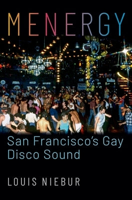 Menergy: San Francisco's Gay Disco Sound by Niebur, Louis