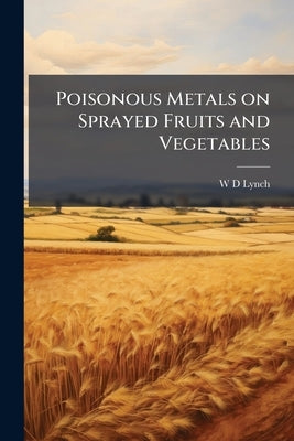 Poisonous Metals on Sprayed Fruits and Vegetables by Lynch, W. D.