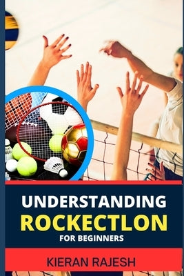 Understanding Rockectlon for Beginners: Demystifying Rocket Science For Novice - Your Ultimate Guide To Unleashing The Power Of Rocketry And Soaring T by Rajesh, Kieran