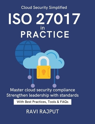 ISO 27017 in Practice: Protecting Data in the Cloud CSA + ISO 27017 Explained Enterprise Cloud Security Best Practices From Compliance to Resilience S by Rajput, Ravi