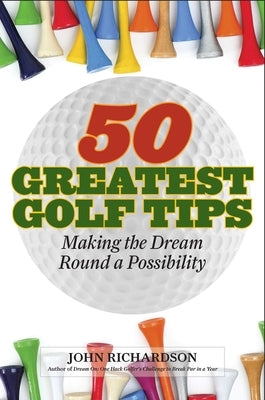 50 Greatest Golf Tips: Making the Dream Round a Reality by Richardson, John