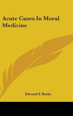 Acute Cases In Moral Medicine by Burke, Edward F.