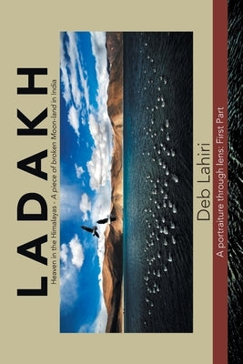 L a D a K H Heaven in the Himalayas - a Piece of Broken Moon-Land in India: A Portraiture Through Lens: First Part by Lahiri, Deb