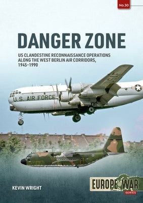 Danger Zone: Volume 1: Us Clandestine Reconnaissance Operations Along the West Berlin Air Corridors, 1945-1990 by Wright, Kevin