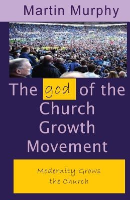 The god of the Church Growth Movement by Murphy, Martin