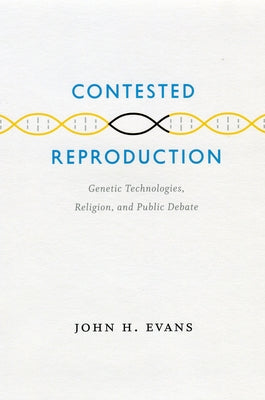 Contested Reproduction: Genetic Technologies, Religion, and Public Debate by Evans, John H.