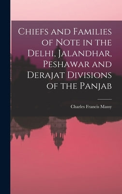 Chiefs and Families of Note in the Delhi, Jalandhar, Peshawar and Derajat Divisions of the Panjab by Francis, Massy Charles