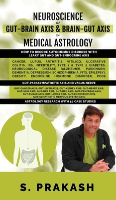 Neuroscience of Gut Brain Axis in Medical Astrology: How to decode Autoimmune Disorder with Leaky Gut and Gut-Endocrine Axis by S Prakash