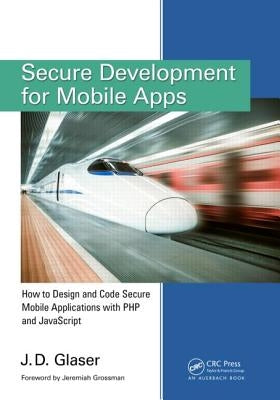 Secure Development for Mobile Apps: How to Design and Code Secure Mobile Applications with PHP and JavaScript by Glaser, J. D.
