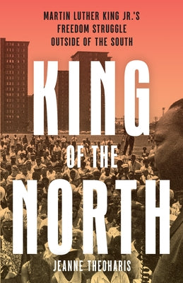 King of the North: Martin Luther King's Freedom Struggle Outside of the South by Theoharis, Jeanne