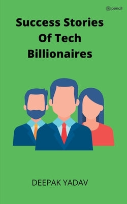 success stories of tech billionaires by Yadav, Deepak