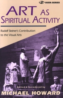 Art as Spiritual Activity: Rudolf Steiner's Contribution to the Visual Arts by Howard, Michael