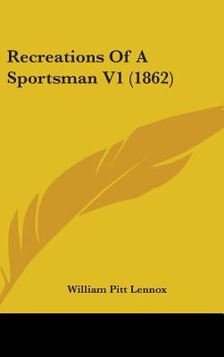 Recreations Of A Sportsman V1 (1862) by Lennox, William Pitt