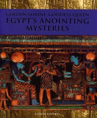 Golden Shrine, Goddess Queen: Egypt's Anointing Mysteries by Roberts, Alison M.