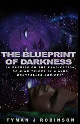 The Blueprint of Darkness: A Premise on the Eradication of Mind Tricks in a Mind Controlled Society by Robinson, Tyman J.