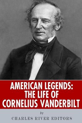 American Legends: The Life of Cornelius Vanderbilt by Charles River