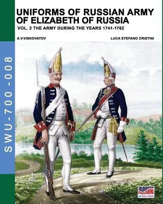 Uniforms of Russian army of Elizabeth of Russia Vol. 2: Under the reign of Elizabeth Petrovna from 1741 to 1761 and Peter III from 1762 by Cristini, Luca Stefano