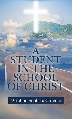 A Student in the School of Christ by Gutema, Wasihun Senbeta