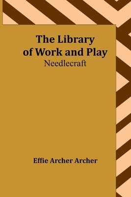 The Library of Work and Play: Needlecraft by Archer Archer, Effie