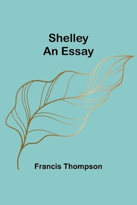 Shelley: An Essay by Thompson, Francis