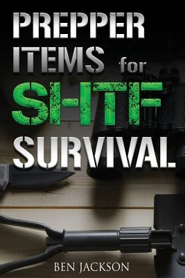 Prepper Items for SHTF Survival by Jackson, Ben