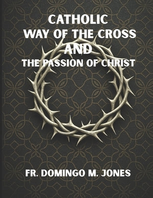Catholic Way of the Cross and the Passion of Christ: Praying the Stations of the Cross in a Broken World by M. Jones, Domingo