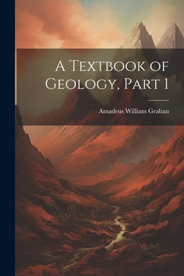 A Textbook of Geology, Part 1 by Grabau, Amadeus William