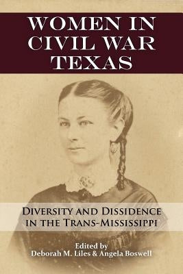 Women in Civil War Texas: Diversity and Dissidence in the Trans-Mississippi by Liles, Deborah M.