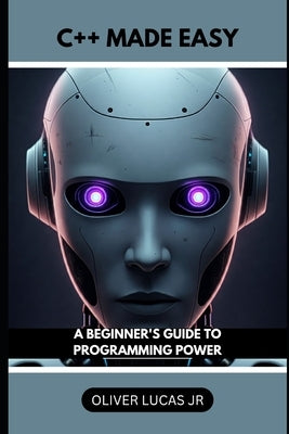 C++ Made Easy: A Beginner's Guide To Programming Power by Lucas, Oliver, Jr.