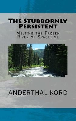 The Stubbornly Persistent: Melting the Frozen River of Spacetime by Kord, Anderthal