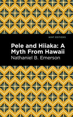 Pele and Hiiaka: A Myth from Hawaii by Emerson, Nathaniel B.