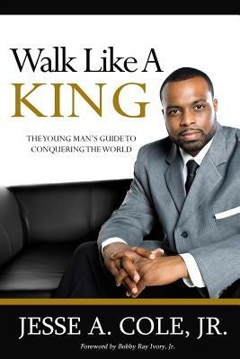 Walk Like A King: The Youngman's Guide To Conquering The World by Cole Jr, Jesse a.