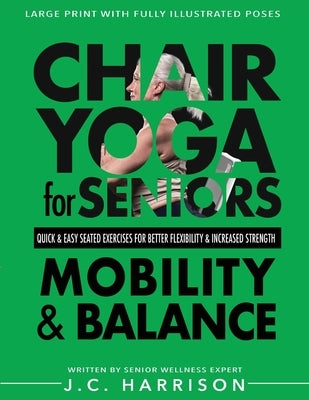 Chair Yoga For Mobility and Balance: Gentle Seated Exercises for Better Flexibility, Increased Strength, Improved Posture, Faster Weight Loss and Pain by Harrison, J. C.
