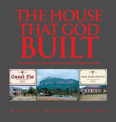 The House That God Built: A Pictorial History of the Pokua-Ossei Family of Koforidua, Ghana by Ossei, Martin Kwadwo