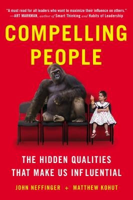 Compelling People: The Hidden Qualities That Make Us Influential by Neffinger, John