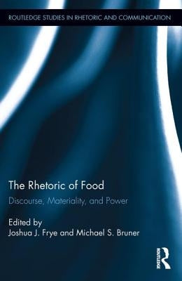 The Rhetoric of Food: Discourse, Materiality, and Power by Frye, Joshua