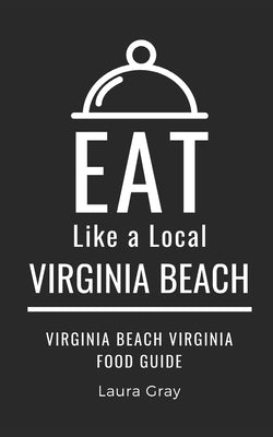 Eat Like a Local- Virginia Beach: Virginia Beach Virginia Food Guide by A. Local, Eat Like